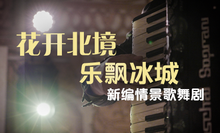 花开北境，乐飘冰城 |“五·一”小长假 pp电子官方网站与您共赏情景歌舞剧